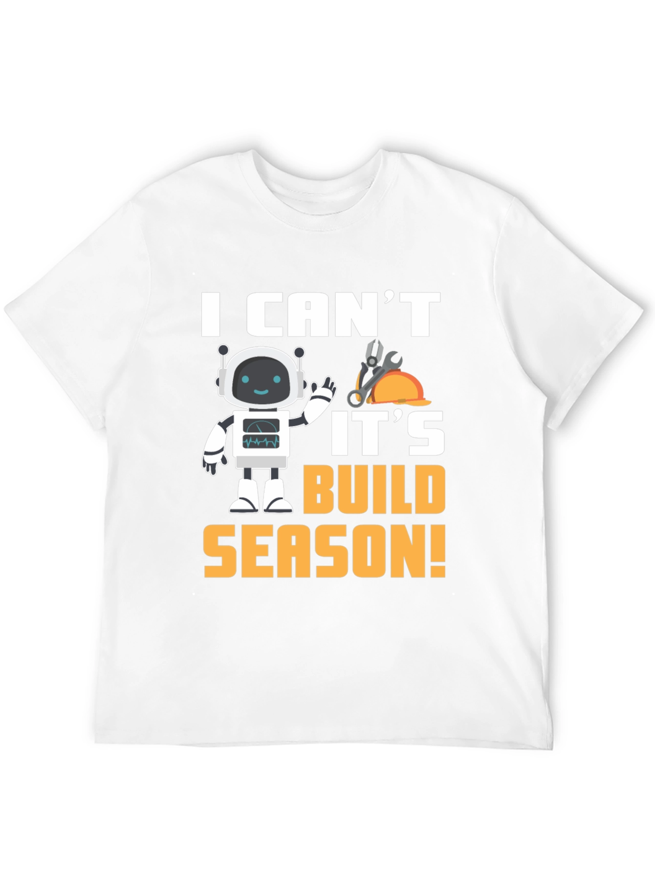 I Cant Its Build Season Robot T-Shirt
