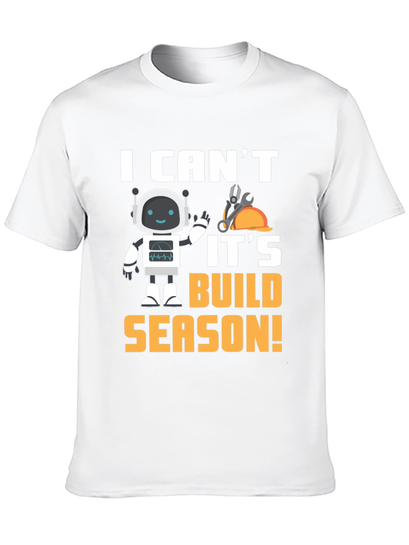 I Cant Its Build Season Robot T-Shirt