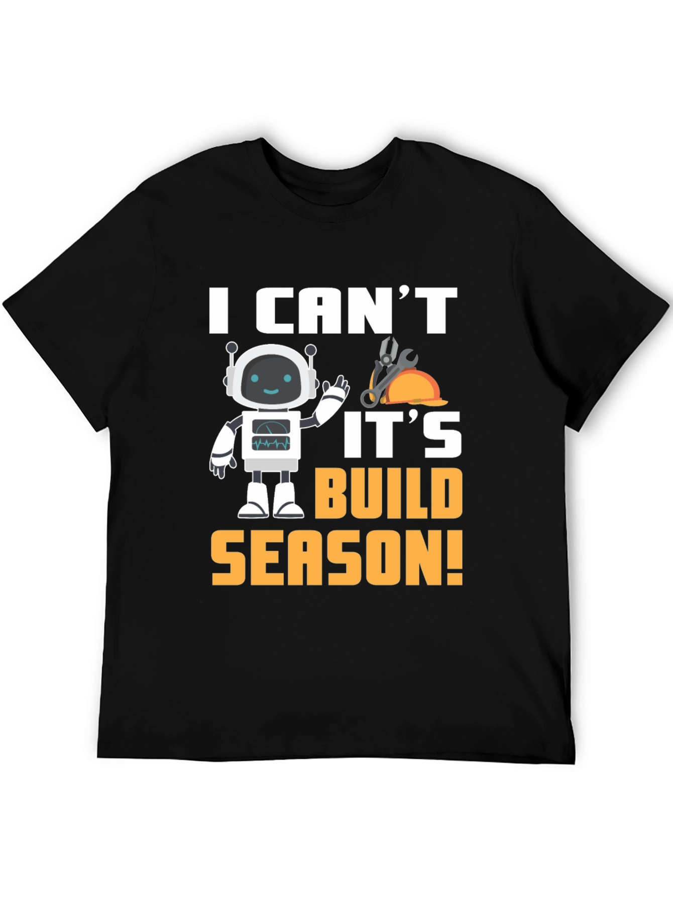 I Cant Its Build Season Robot T-Shirt