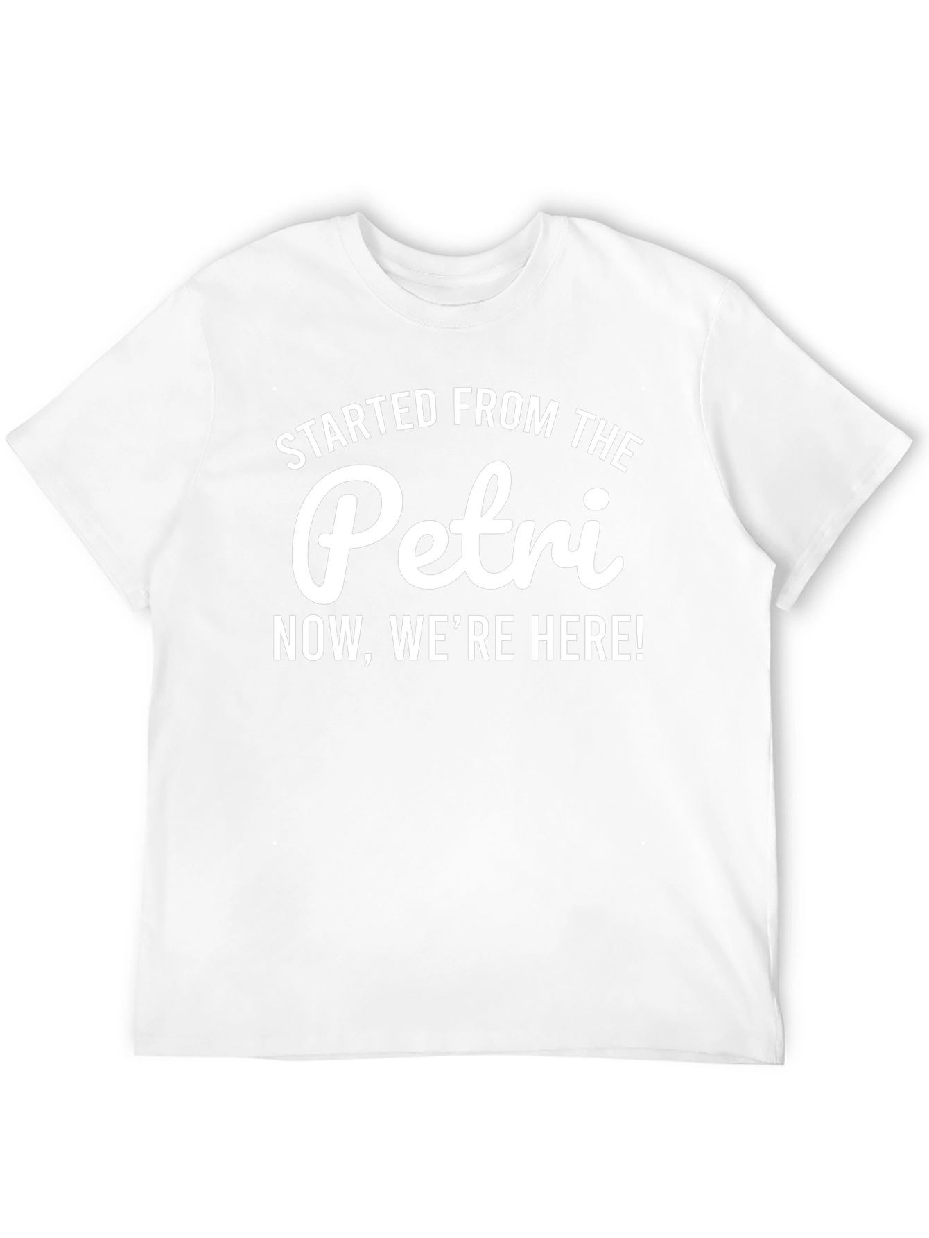 Started From The Petri Now Were Here T-Shirt