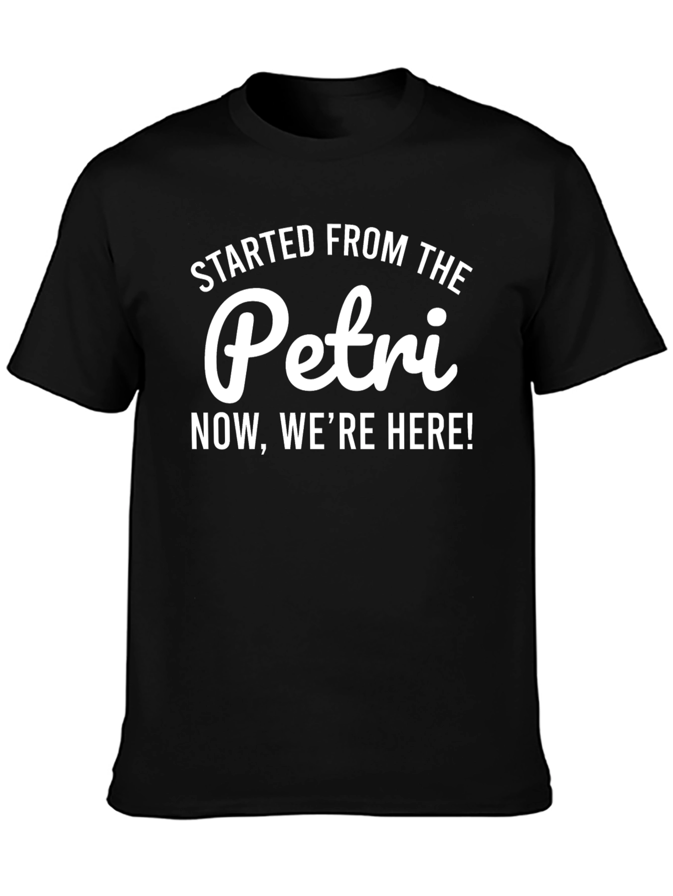 Started From The Petri Now Were Here T-Shirt