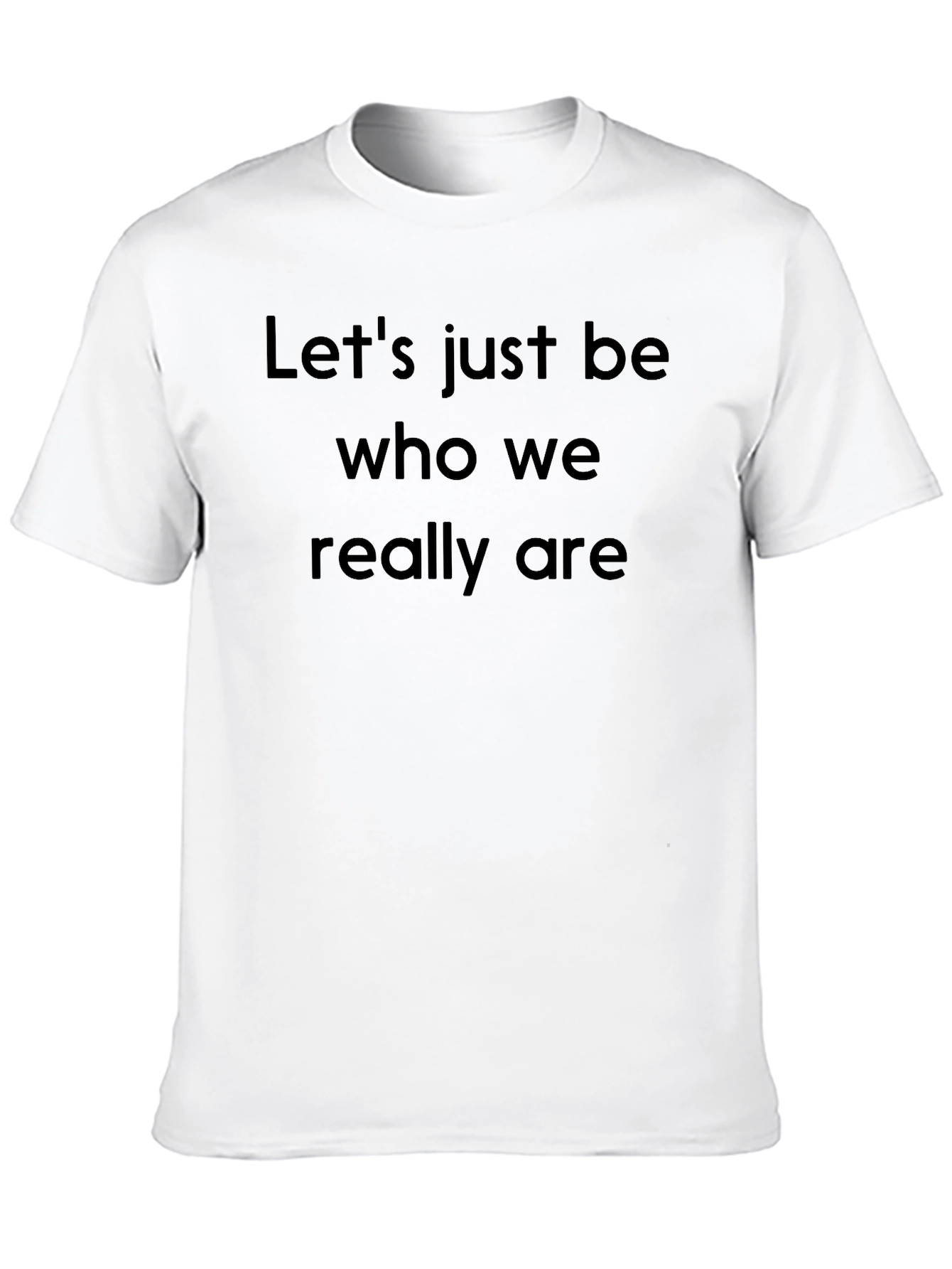 Lets Just Be Who We Really Are Black T-Shirt