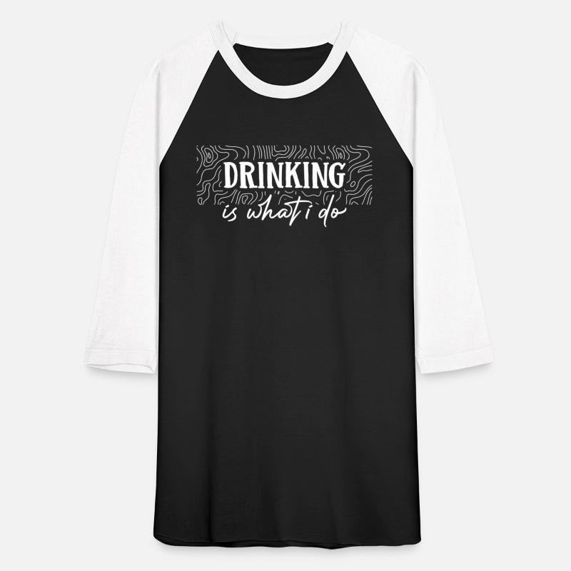 Drinking is what i do