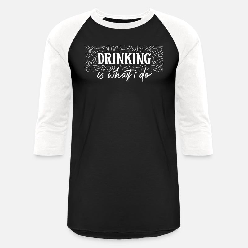 Drinking is what i do