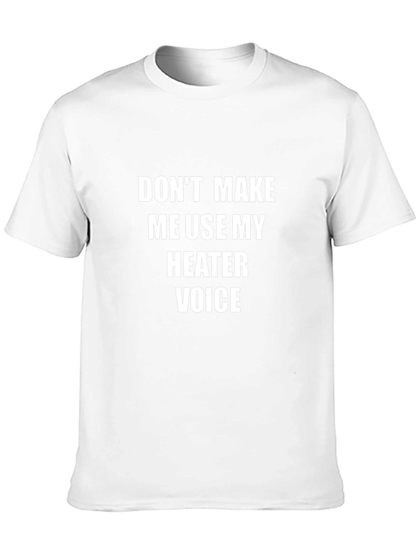 Dont Make Me Use My Heater Voice T-Shirt
