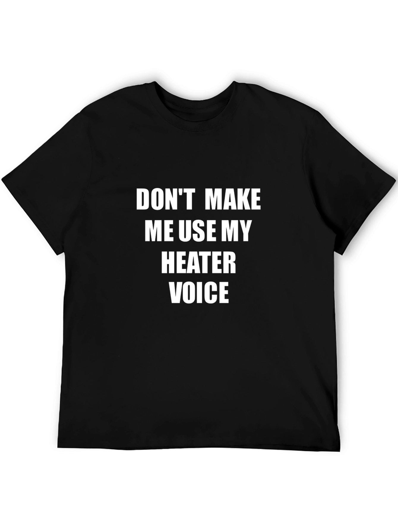 Dont Make Me Use My Heater Voice T-Shirt