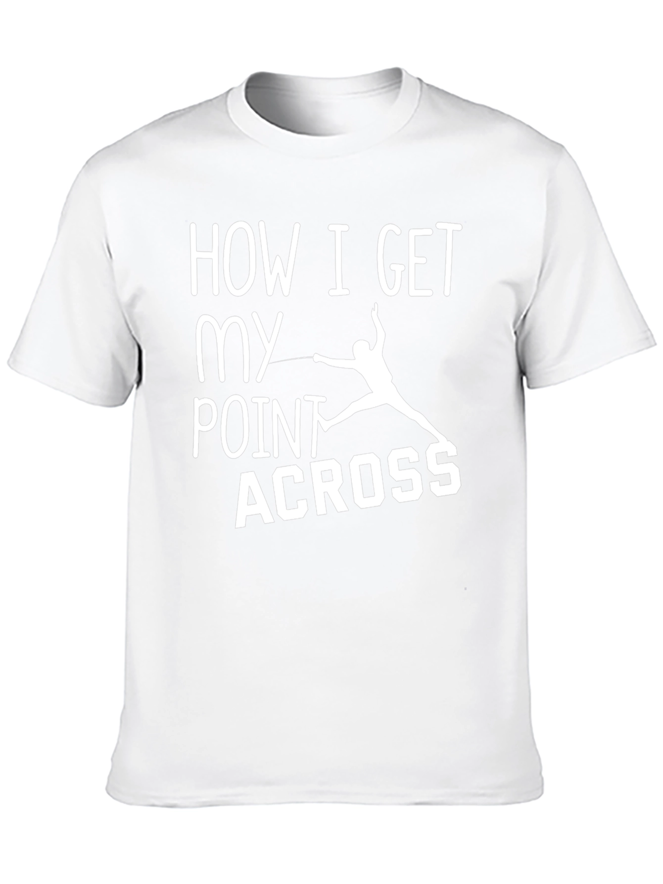Fencing T-Shirt: How I Get My Point Across
